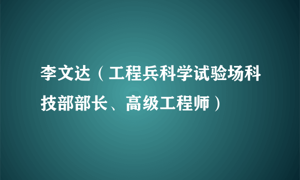 李文达（工程兵科学试验场科技部部长、高级工程师）