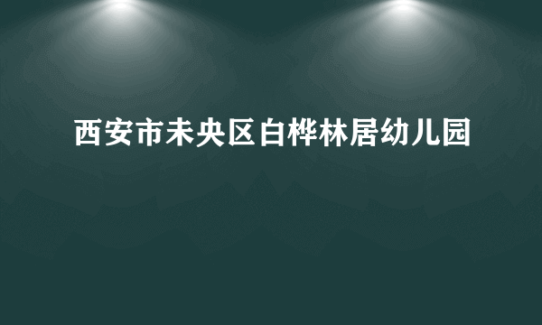 西安市未央区白桦林居幼儿园