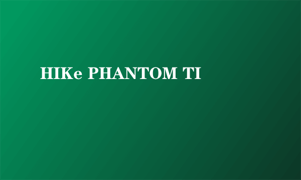 HIKe PHANTOM TI