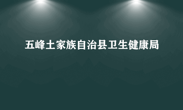 五峰土家族自治县卫生健康局