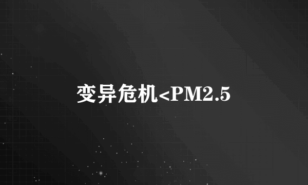 变异危机<PM2.5