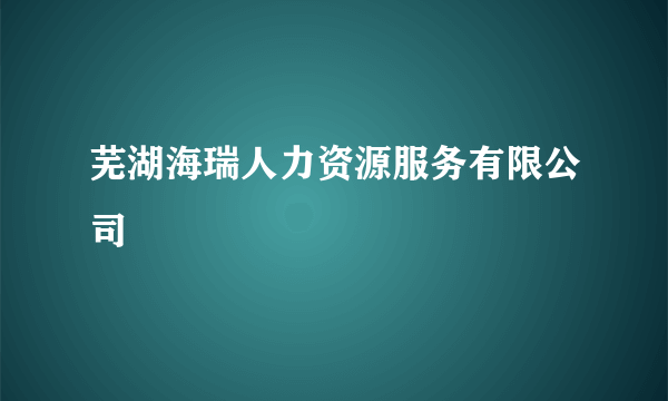 芜湖海瑞人力资源服务有限公司