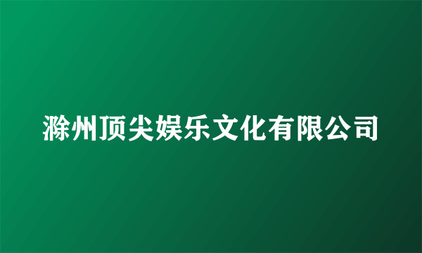 滁州顶尖娱乐文化有限公司