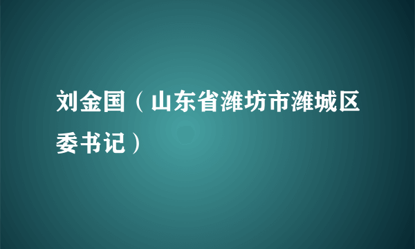 刘金国（山东省潍坊市潍城区委书记）