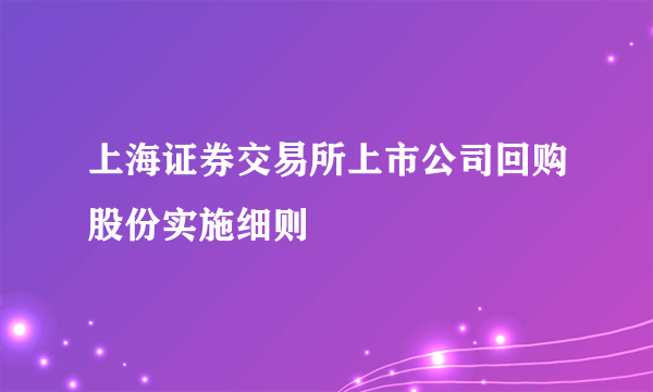 上海证券交易所上市公司回购股份实施细则