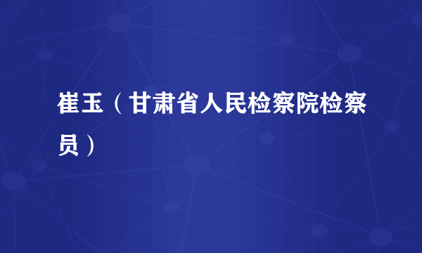 崔玉（甘肃省人民检察院检察员）