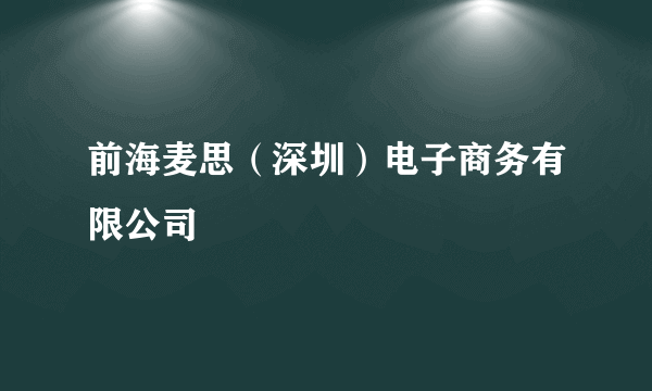 前海麦思（深圳）电子商务有限公司