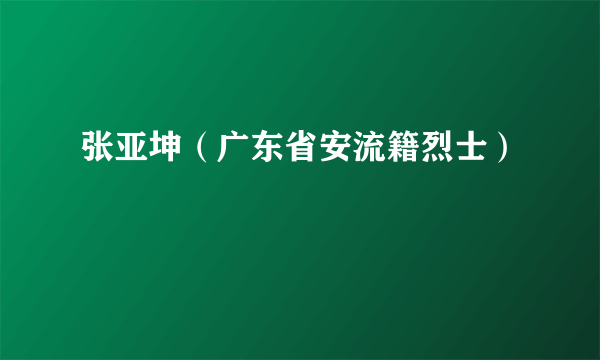 张亚坤（广东省安流籍烈士）