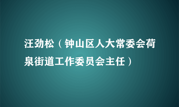 汪劲松（钟山区人大常委会荷泉街道工作委员会主任）