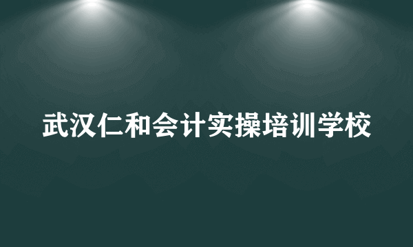 武汉仁和会计实操培训学校