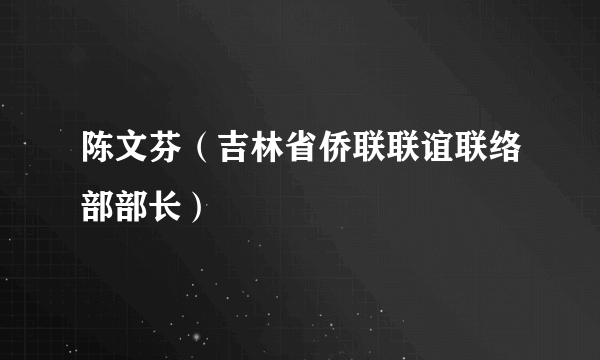 陈文芬（吉林省侨联联谊联络部部长）