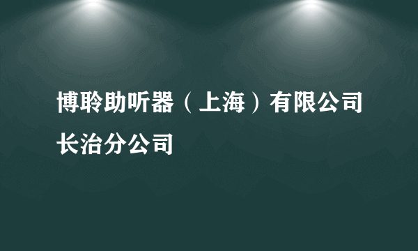 博聆助听器（上海）有限公司长治分公司