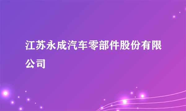 江苏永成汽车零部件股份有限公司