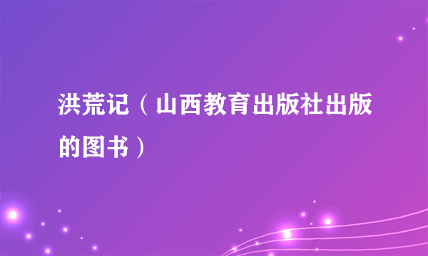 洪荒记（山西教育出版社出版的图书）