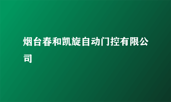 烟台春和凯旋自动门控有限公司