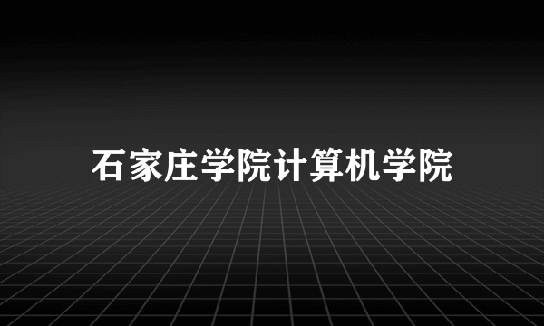 石家庄学院计算机学院