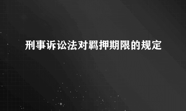 刑事诉讼法对羁押期限的规定