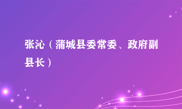 张沁（蒲城县委常委、政府副县长）