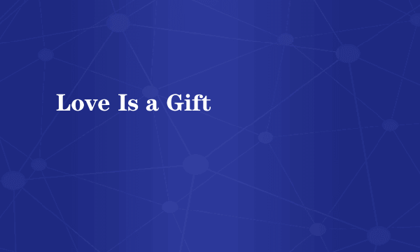 Love Is a Gift