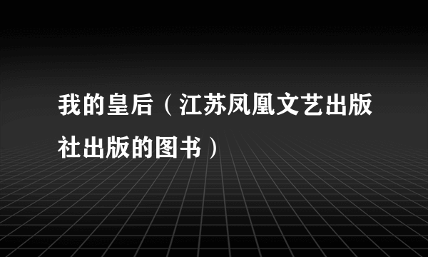 我的皇后（江苏凤凰文艺出版社出版的图书）