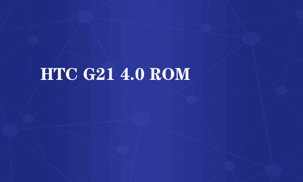 HTC G21 4.0 ROM