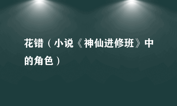 花错（小说《神仙进修班》中的角色）