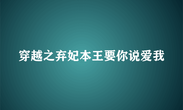 穿越之弃妃本王要你说爱我