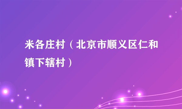 米各庄村（北京市顺义区仁和镇下辖村）