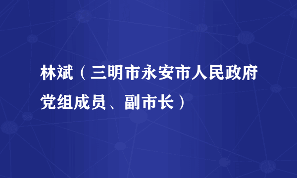 林斌（三明市永安市人民政府党组成员、副市长）