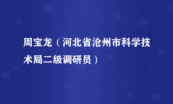 周宝龙（河北省沧州市科学技术局二级调研员）