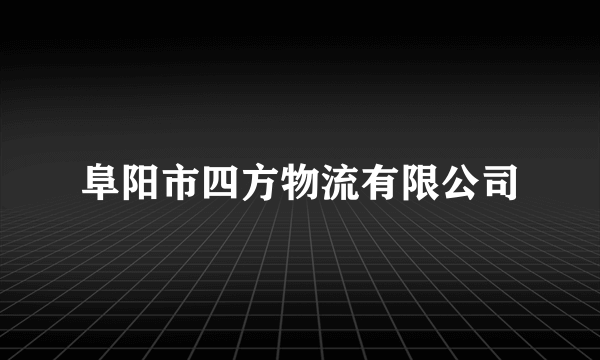 阜阳市四方物流有限公司