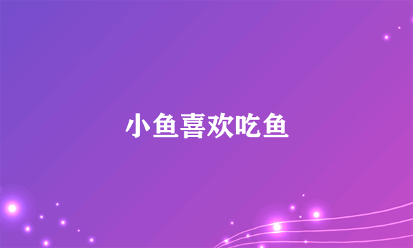 小鱼喜欢吃鱼