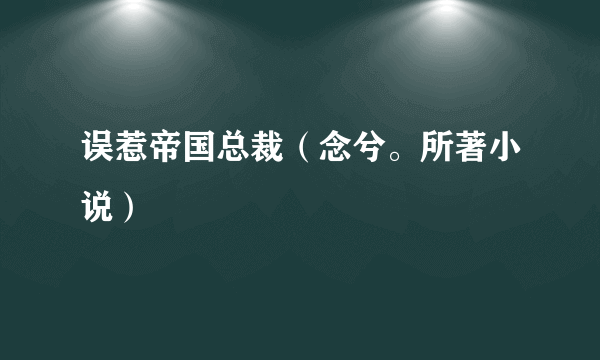 误惹帝国总裁（念兮。所著小说）