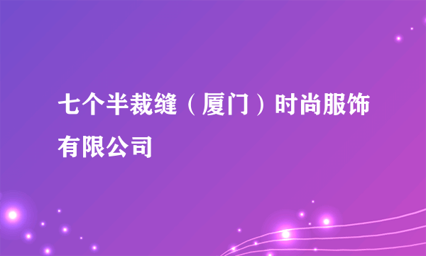 七个半裁缝（厦门）时尚服饰有限公司