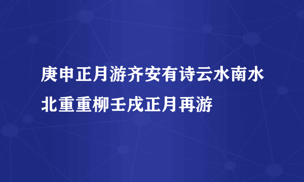 庚申正月游齐安有诗云水南水北重重柳壬戌正月再游