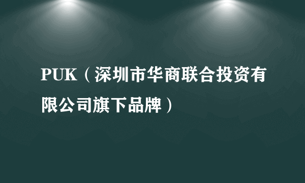 PUK（深圳市华商联合投资有限公司旗下品牌）