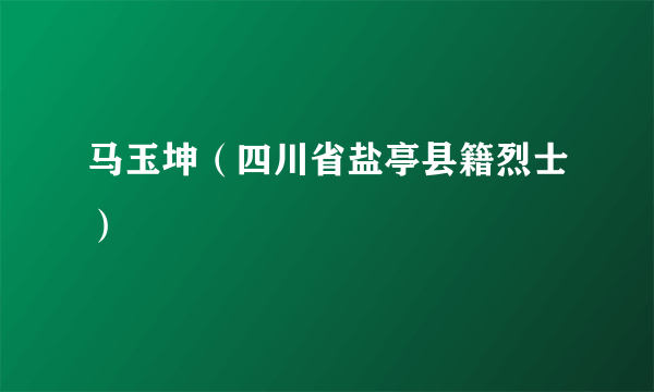 马玉坤（四川省盐亭县籍烈士）