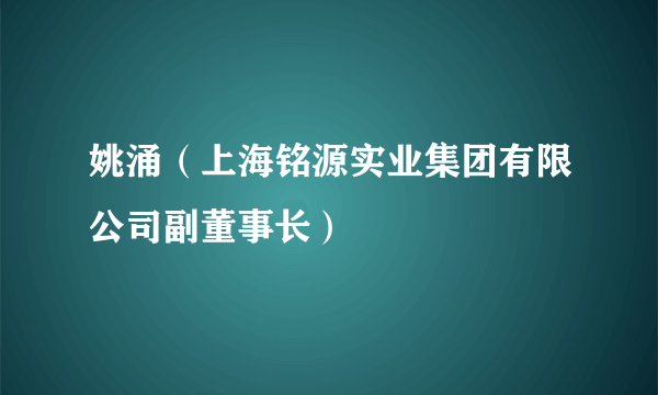 姚涌（上海铭源实业集团有限公司副董事长）