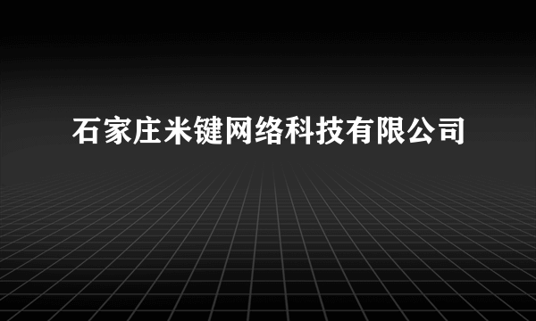 石家庄米键网络科技有限公司