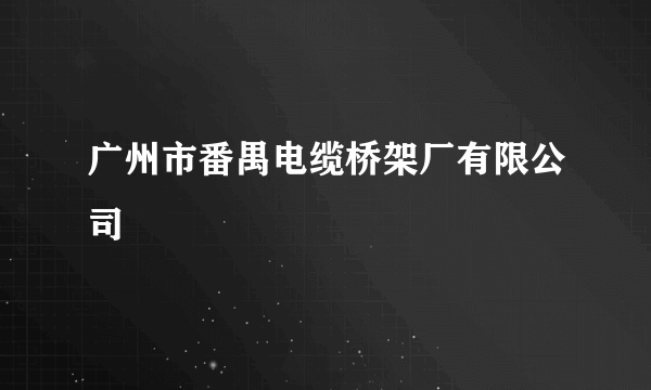 广州市番禺电缆桥架厂有限公司