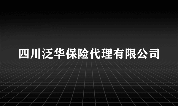 四川泛华保险代理有限公司