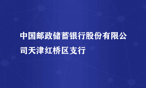 中国邮政储蓄银行股份有限公司天津红桥区支行