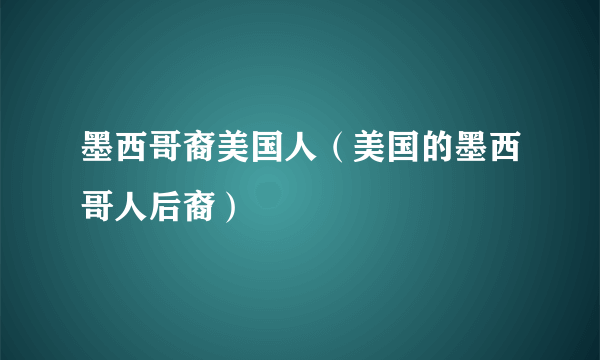 墨西哥裔美国人（美国的墨西哥人后裔）