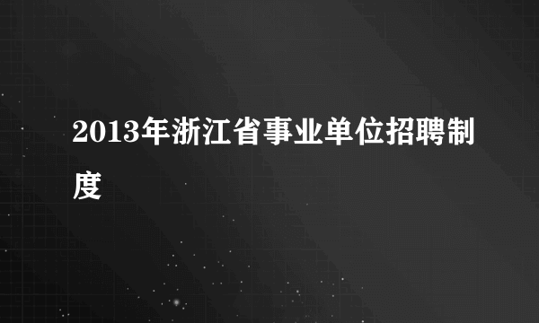 2013年浙江省事业单位招聘制度