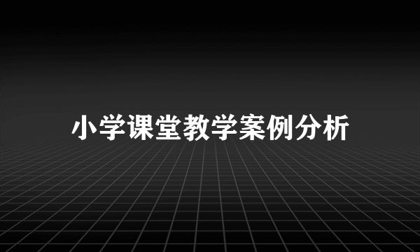 小学课堂教学案例分析