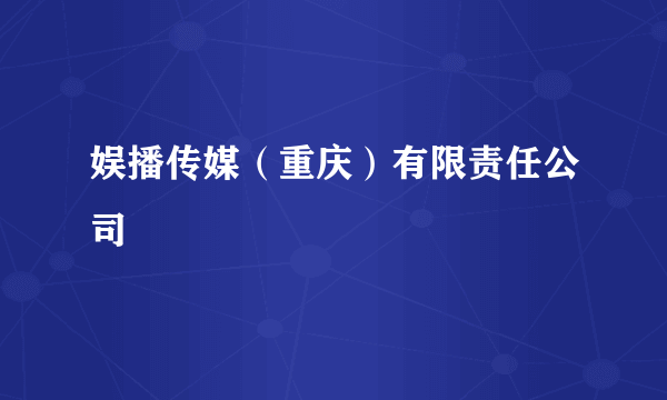 娱播传媒（重庆）有限责任公司