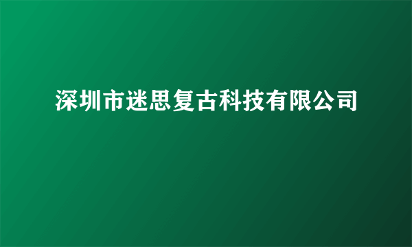 深圳市迷思复古科技有限公司