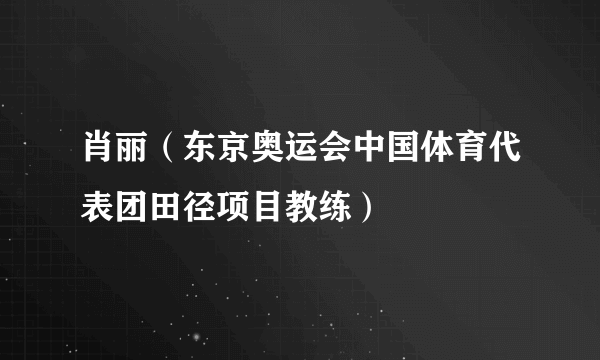 肖丽（东京奥运会中国体育代表团田径项目教练）