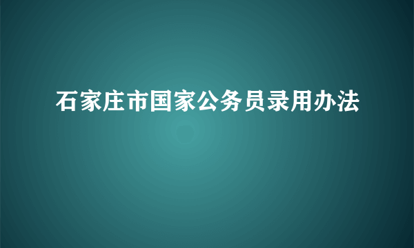 石家庄市国家公务员录用办法