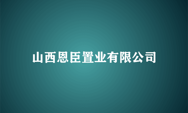 山西恩臣置业有限公司